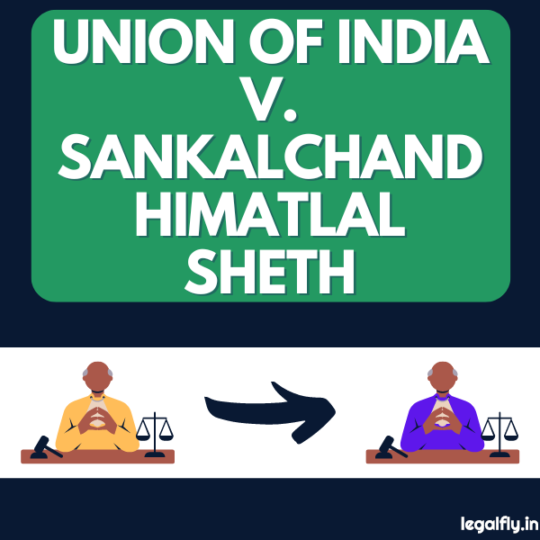 Case Summary: Union of India v. Sankalchand Himatlal Sheth